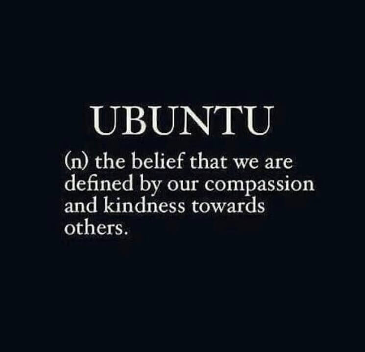 Ubuntu - the belief that we are defined by our compassion and kindness towards others
